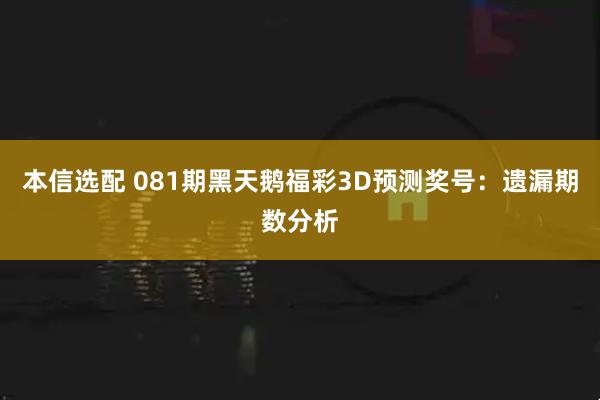 本信选配 081期黑天鹅福彩3D预测奖号：遗漏期数分析