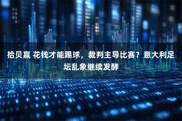 拾贝赢 花钱才能踢球，裁判主导比赛？意大利足坛乱象继续发酵