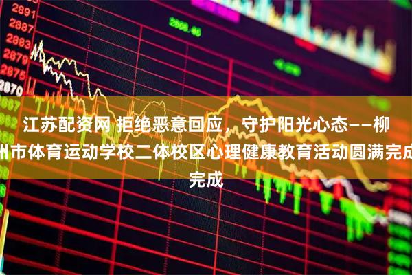 江苏配资网 拒绝恶意回应,守护阳光心态——柳州市体育运动学校二体校区心理健康教育活动圆满完成