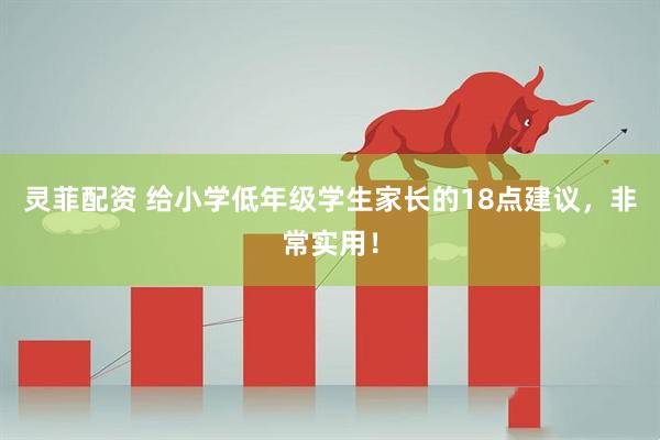 灵菲配资 给小学低年级学生家长的18点建议，非常实用！